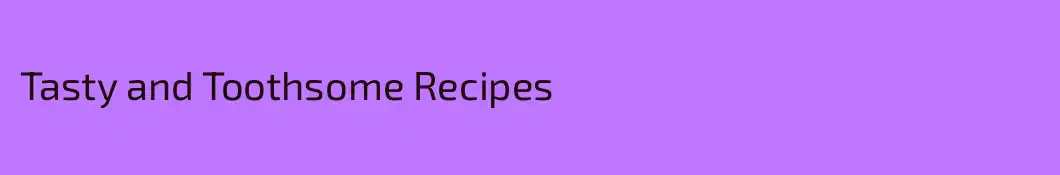 Tasty and Toothsome Recipes